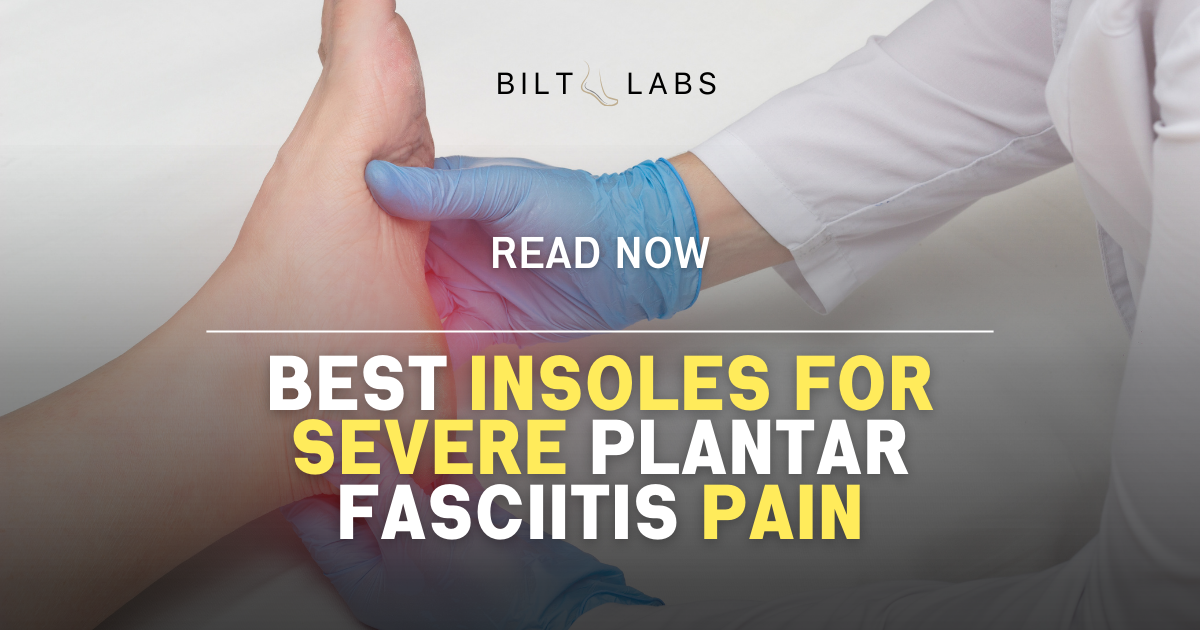 Bilt Labs has the Best Orthotic Insoles for Severe Plantar Fasciitis Pain in the Foot.